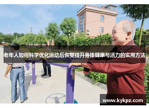 老年人如何科学优化运动后恢复提升身体健康与活力的实用方法
